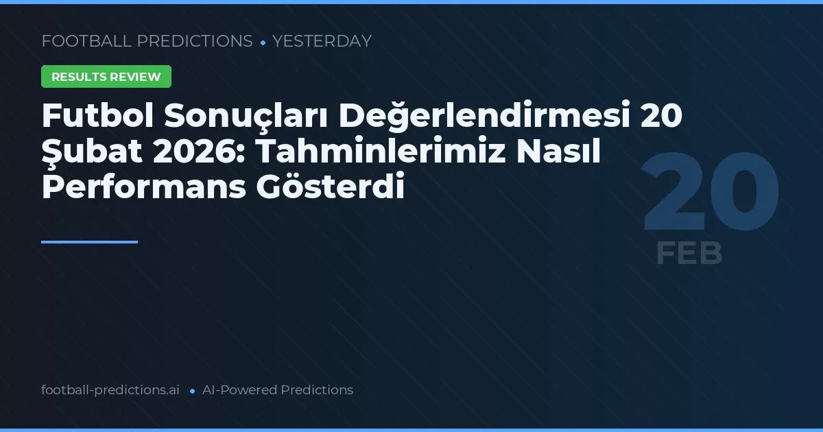 Futbol Sonuçları Değerlendirmesi 20 Şubat 2026: Tahminlerimiz Nasıl Performans Gösterdi