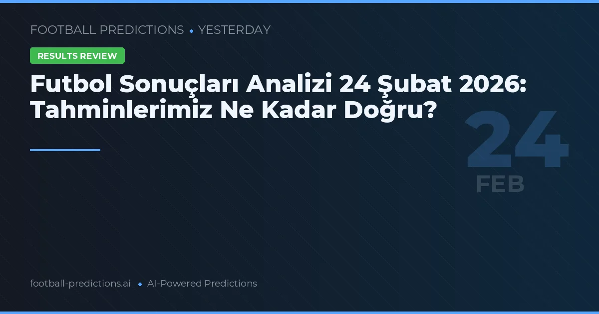 Futbol Sonuçları Analizi 24 Şubat 2026: Tahminlerimiz Ne Kadar Doğru?