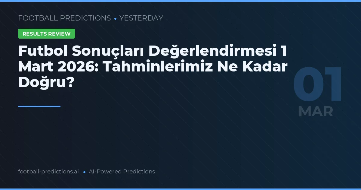 Futbol Sonuçları Değerlendirmesi 1 Mart 2026: Tahminlerimiz Ne Kadar Doğru?