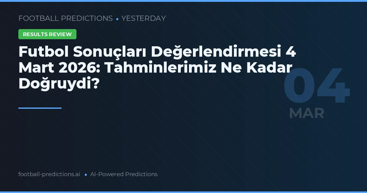 Futbol Sonuçları Değerlendirmesi 4 Mart 2026: Tahminlerimiz Ne Kadar Doğruydi?