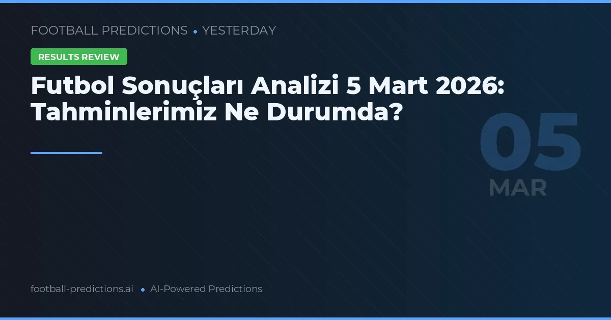 Futbol Sonuçları Analizi 5 Mart 2026: Tahminlerimiz Ne Durumda?