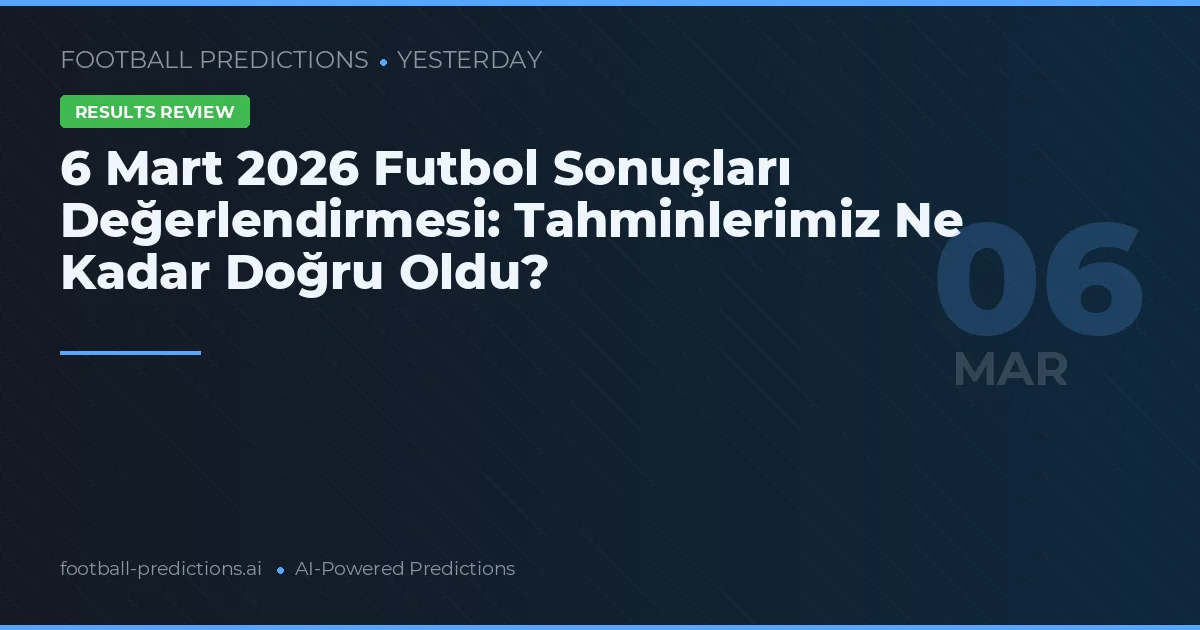 6 Mart 2026 Futbol Sonuçları Değerlendirmesi: Tahminlerimiz Ne Kadar Doğru Oldu?
