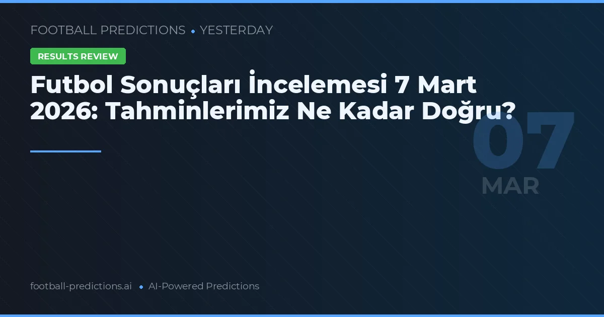 Futbol Sonuçları İncelemesi 7 Mart 2026: Tahminlerimiz Ne Kadar Doğru?