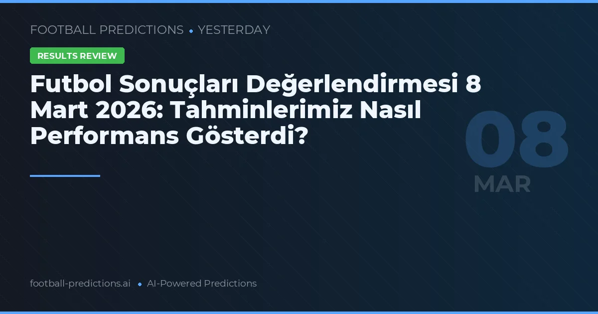 Futbol Sonuçları Değerlendirmesi 8 Mart 2026: Tahminlerimiz Nasıl Performans Gösterdi?