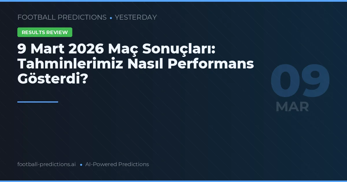 9 Mart 2026 Maç Sonuçları: Tahminlerimiz Nasıl Performans Gösterdi?