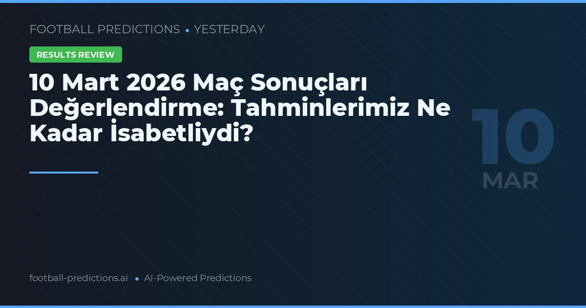 10 Mart 2026 Maç Sonuçları Değerlendirme: Tahminlerimiz Ne Kadar İsabetliydi?