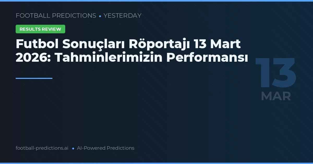 Futbol Sonuçları Röportajı 13 Mart 2026: Tahminlerimizin Performansı