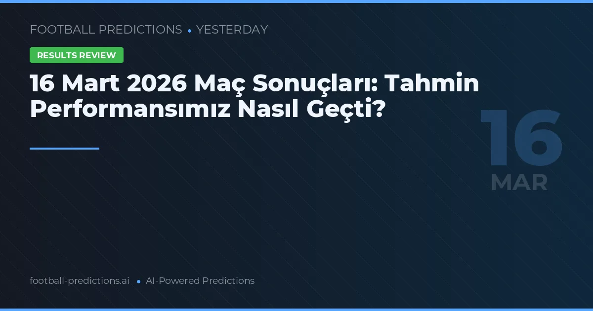 16 Mart 2026 Maç Sonuçları: Tahmin Performansımız Nasıl Geçti?