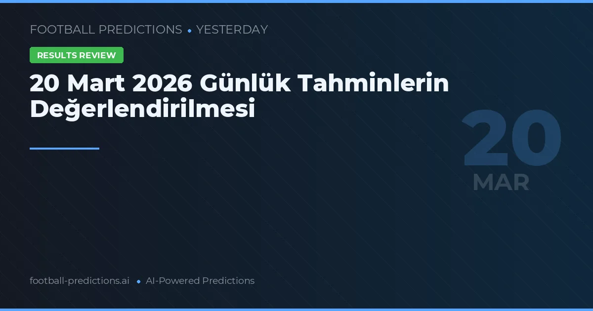 20 Mart 2026 Günlük Tahminlerin Değerlendirilmesi
