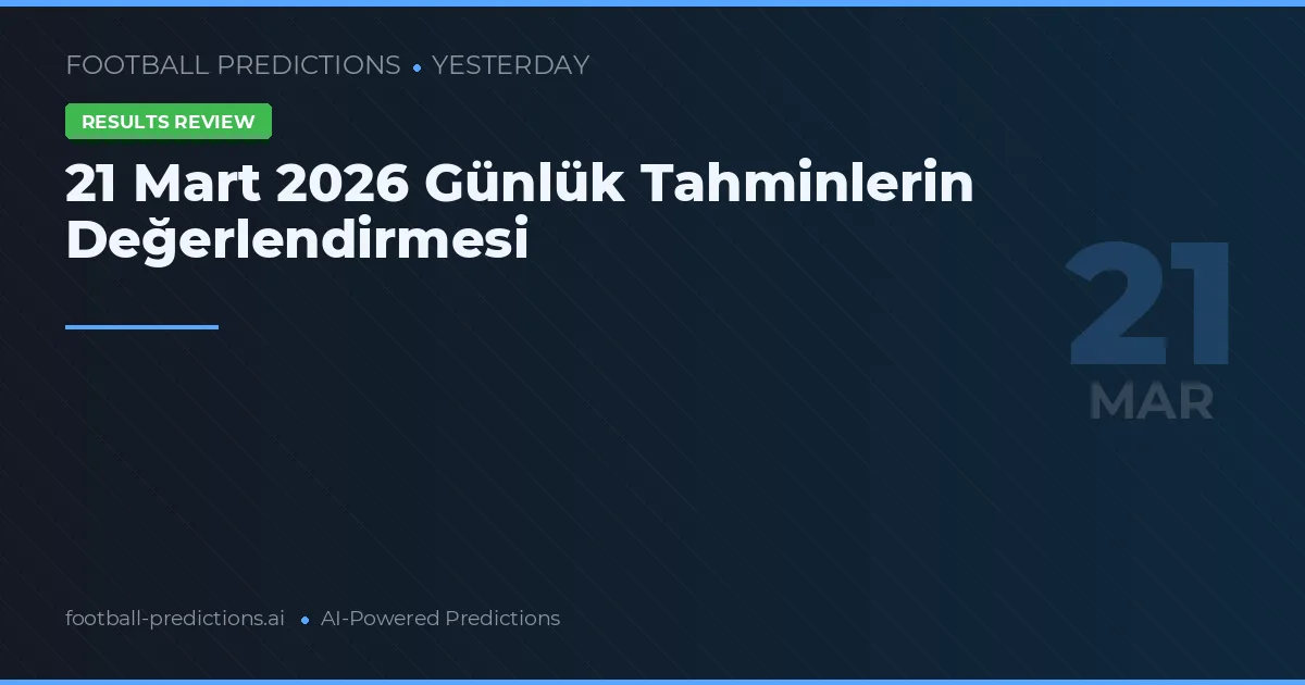 21 Mart 2026 Günlük Tahminlerin Değerlendirmesi