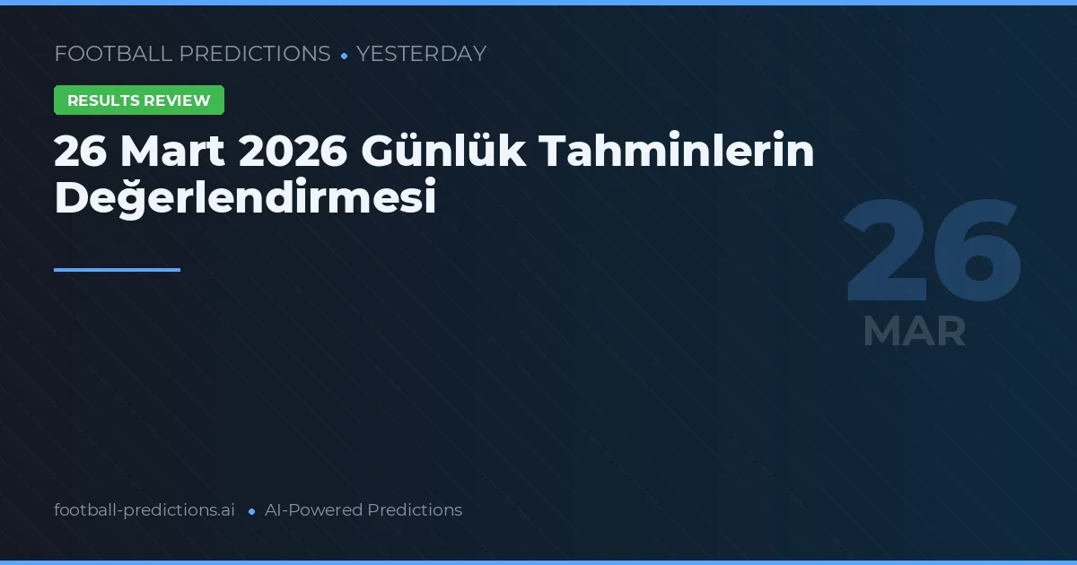 26 Mart 2026 Günlük Tahminlerin Değerlendirmesi