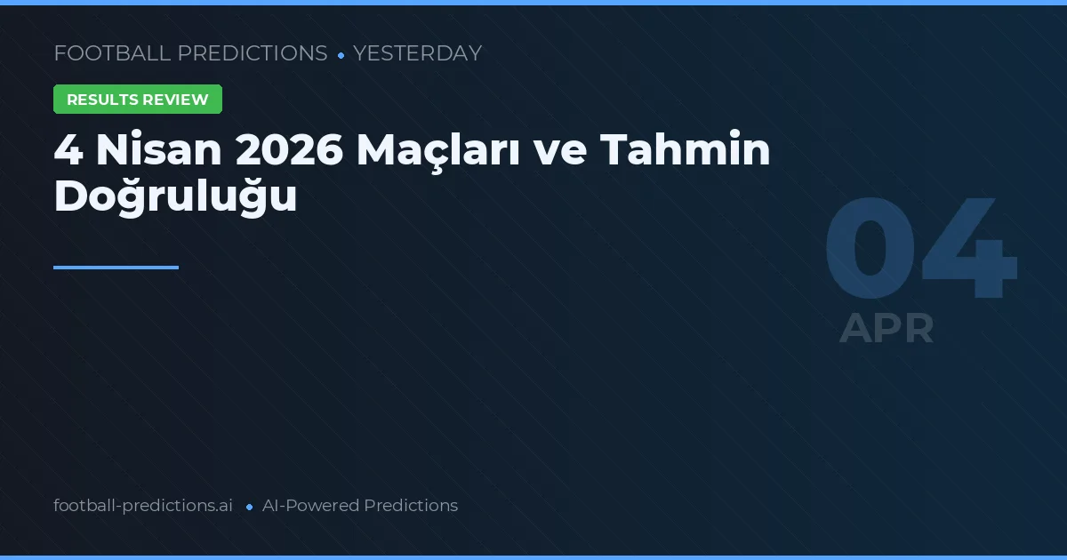 4 Nisan 2026 Maçları ve Tahmin Doğruluğu