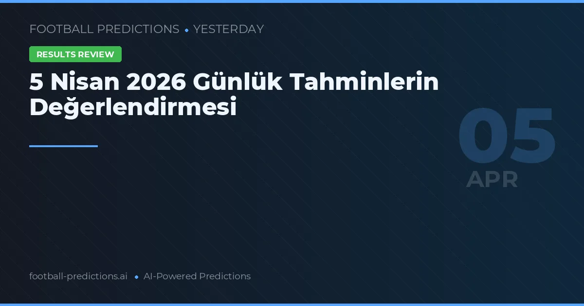 5 Nisan 2026 Günlük Tahminlerin Değerlendirmesi