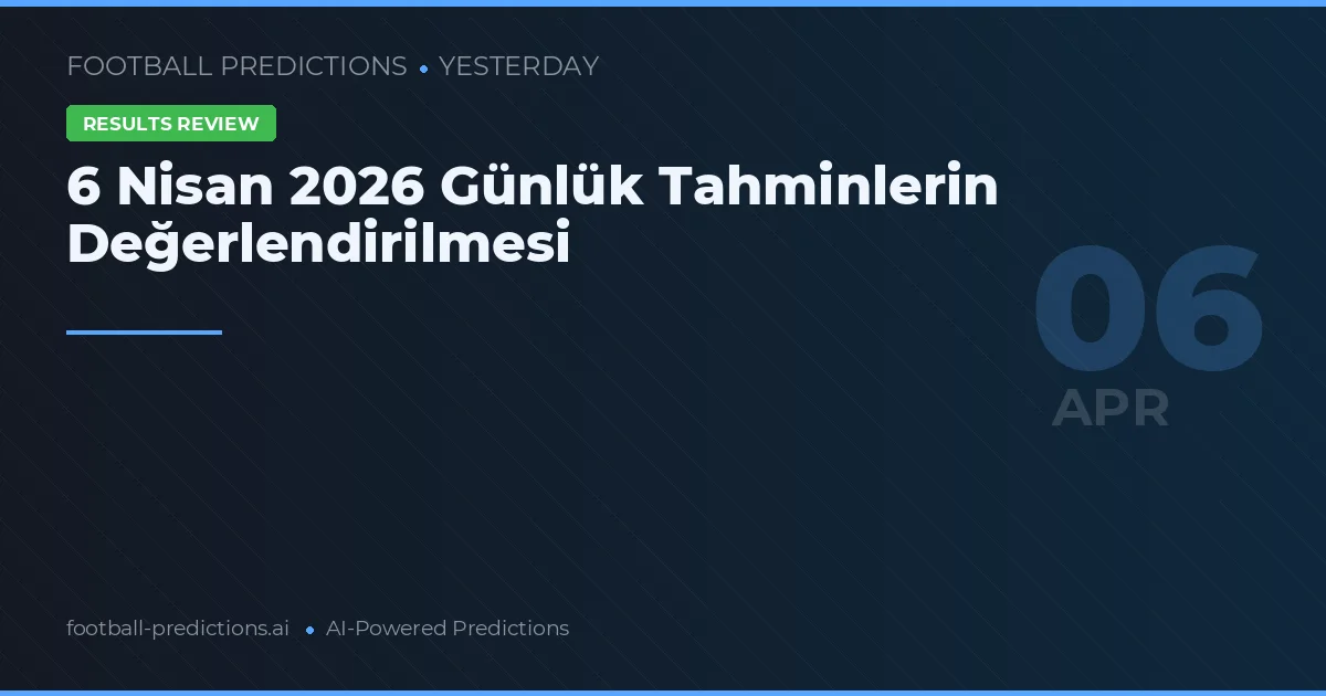 6 Nisan 2026 Günlük Tahminlerin Değerlendirilmesi