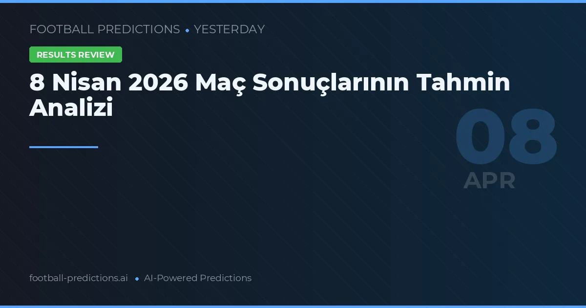 8 Nisan 2026 Maç Sonuçlarının Tahmin Analizi