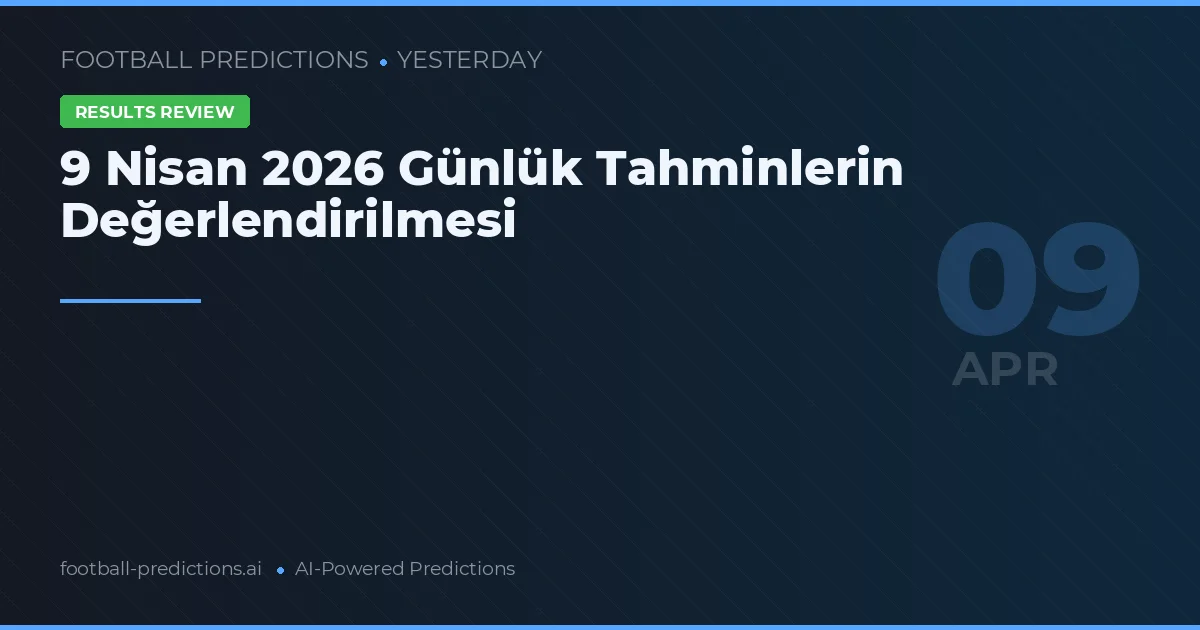 9 Nisan 2026 Günlük Tahminlerin Değerlendirilmesi