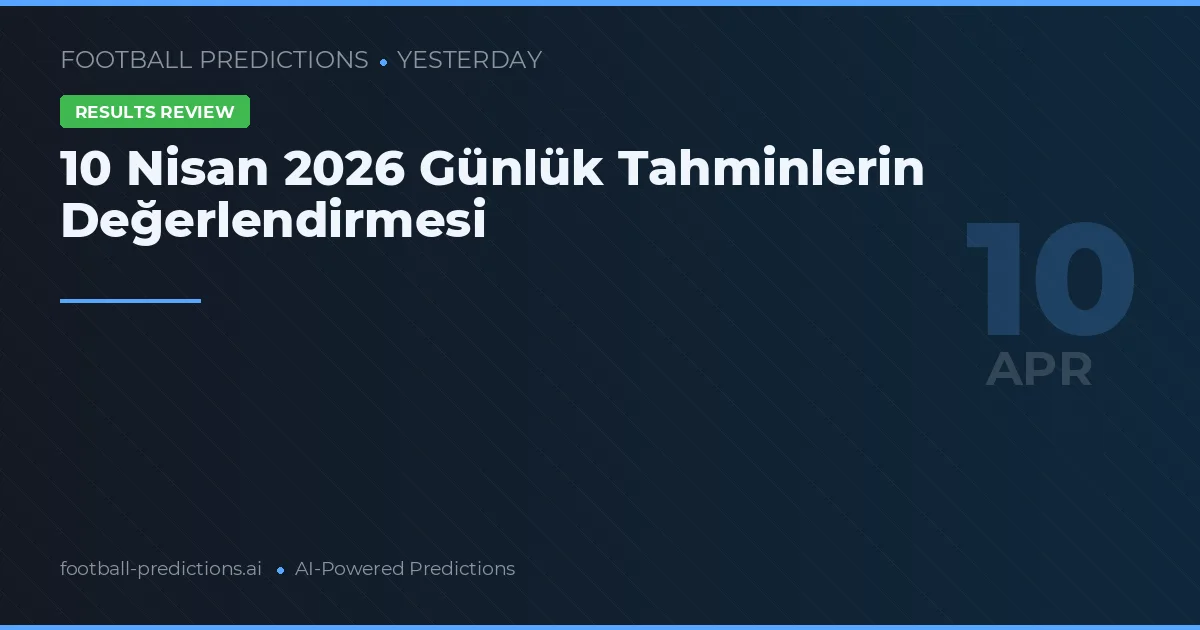 10 Nisan 2026 Günlük Tahminlerin Değerlendirmesi
