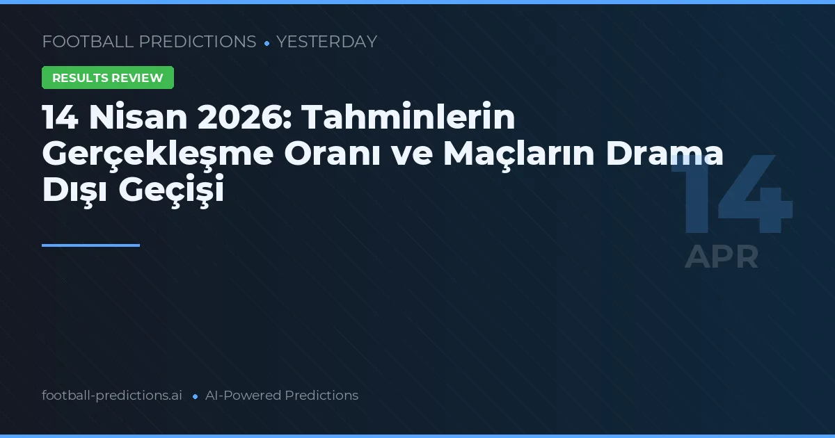 14 Nisan 2026: Tahminlerin Gerçekleşme Oranı ve Maçların Drama Dışı Geçişi