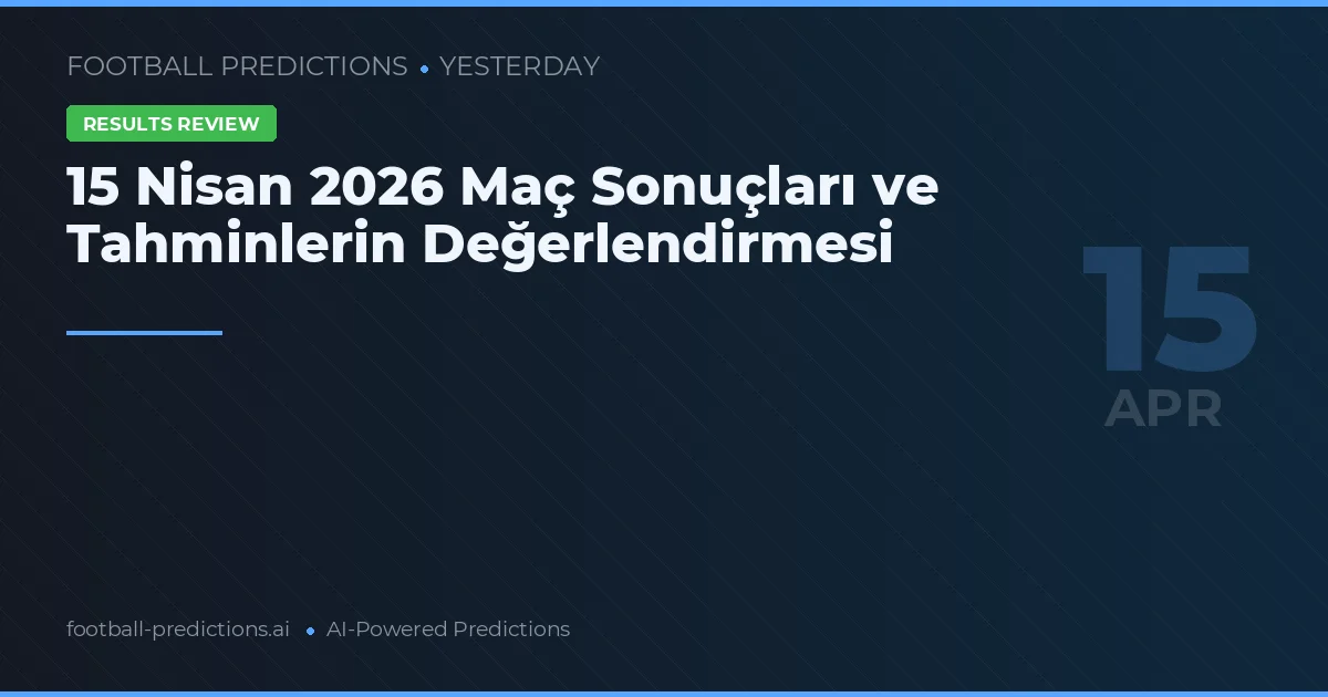 15 Nisan 2026 Maç Sonuçları ve Tahminlerin Değerlendirmesi