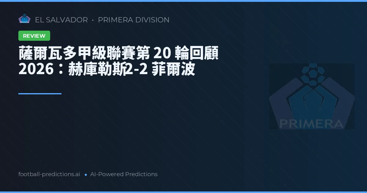薩爾瓦多甲級聯賽第 20 輪回顧 2026：赫庫勒斯 2-2 菲爾波