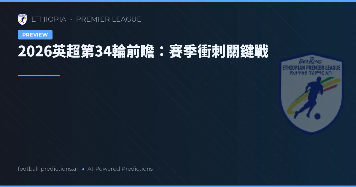 2026英超第34輪前瞻：賽季衝刺關鍵戰