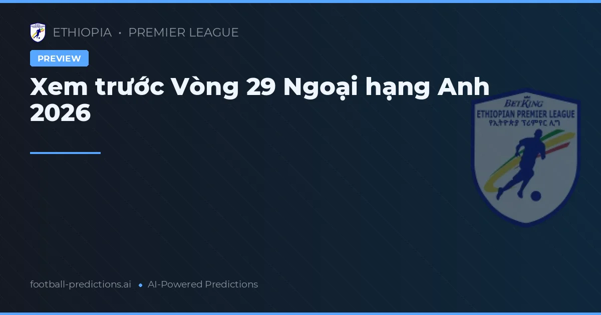 Xem trước Vòng 29 Ngoại hạng Anh 2026
