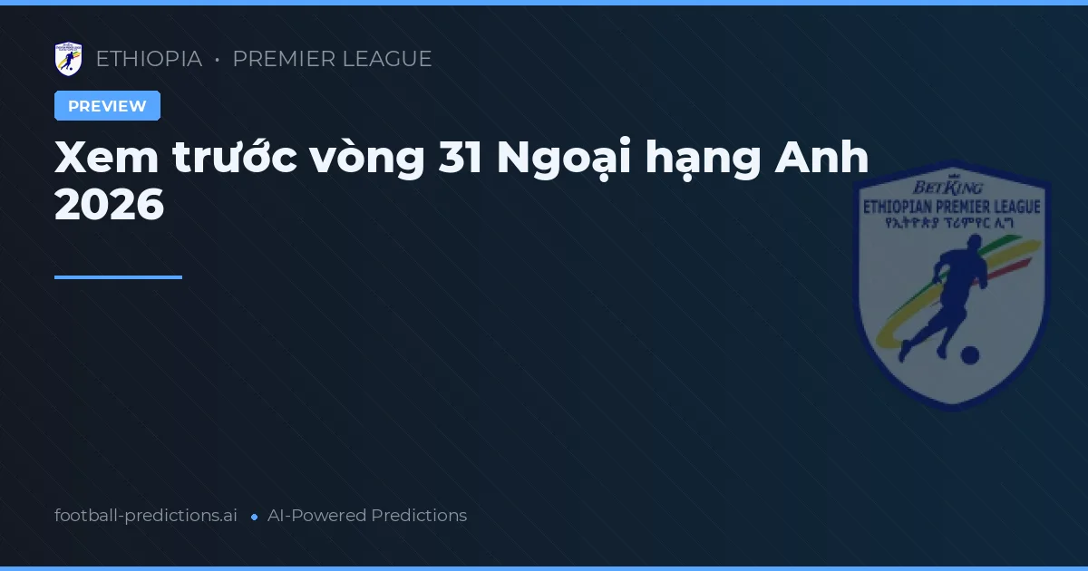 Xem trước vòng 31 Ngoại hạng Anh 2026