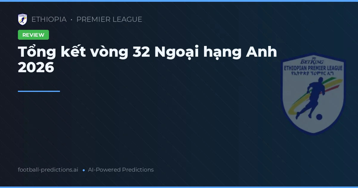 Tổng kết vòng 32 Ngoại hạng Anh 2026