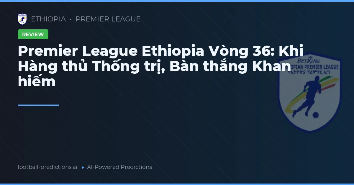 Premier League Ethiopia Vòng 36: Khi Hàng thủ Thống trị, Bàn thắng Khan hiếm