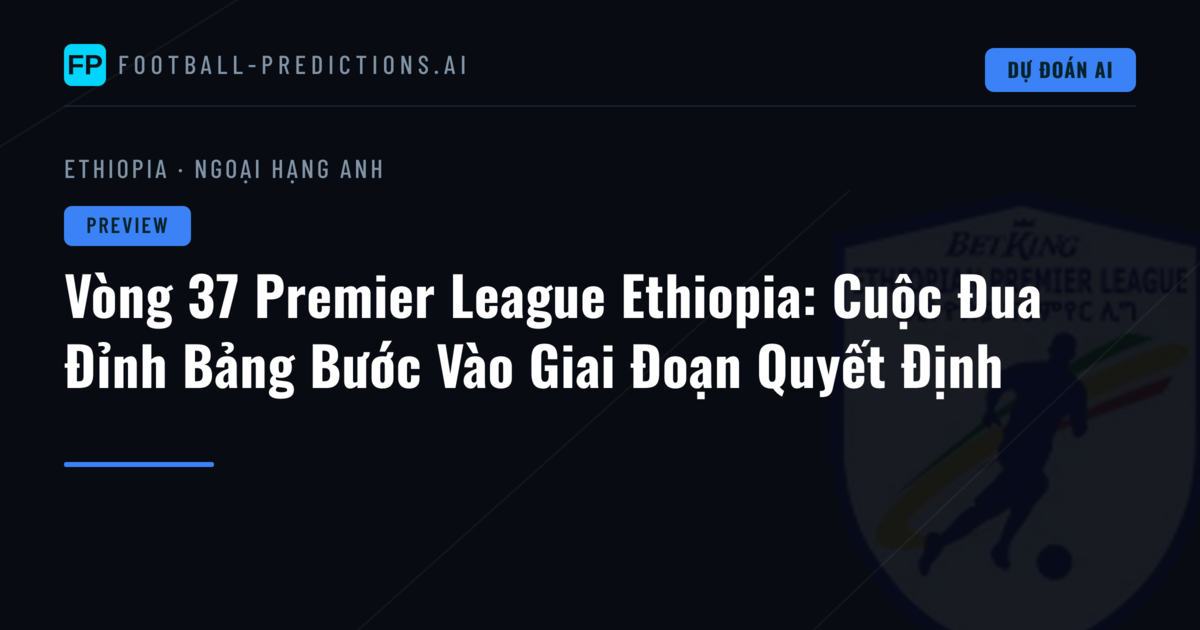 Vòng 37 Premier League Ethiopia: Cuộc Đua Đỉnh Bảng Bước Vào Giai Đoạn Quyết Định
