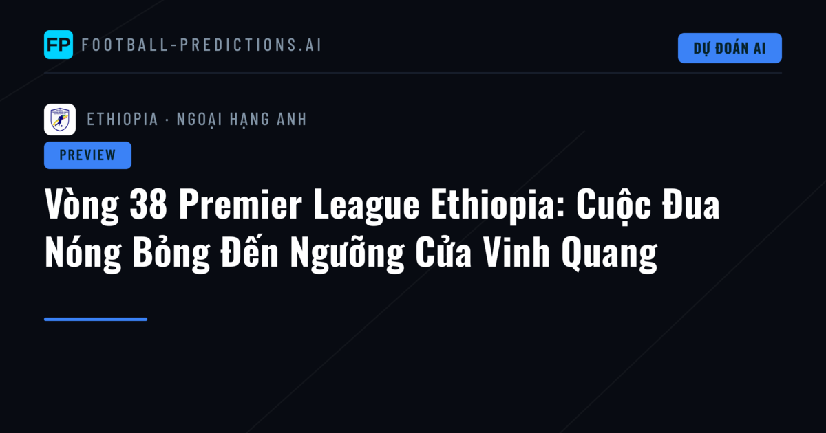 Vòng 38 Premier League Ethiopia: Cuộc Đua Nóng Bỏng Đến Ngưỡng Cửa Vinh Quang