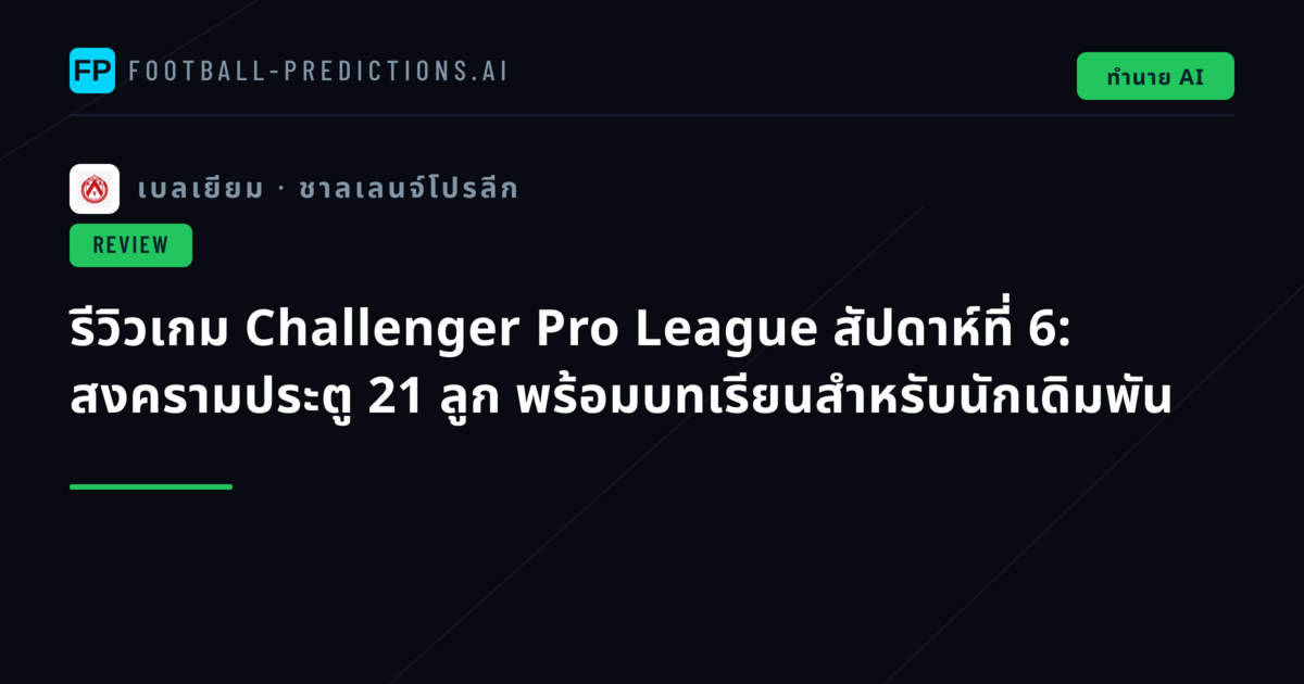 รีวิวเกม Challenger Pro League สัปดาห์ที่ 6: สงครามประตู 21 ลูก พร้อมบทเรียนสำหรับนักเดิมพัน