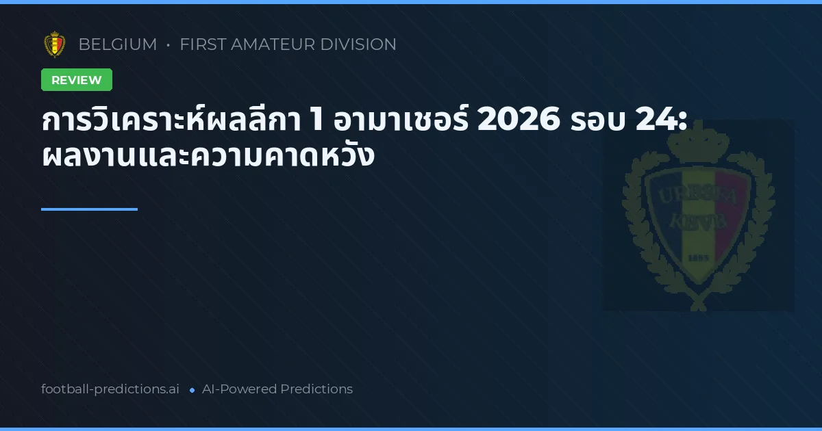 การวิเคราะห์ผลลีกา 1 อามาเชอร์ 2026 รอบ 24: ผลงานและความคาดหวัง