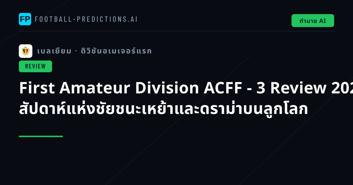 First Amateur Division ACFF - 3 Review 2026: สัปดาห์แห่งชัยชนะเหย้าและดราม่าบนลูกโลก