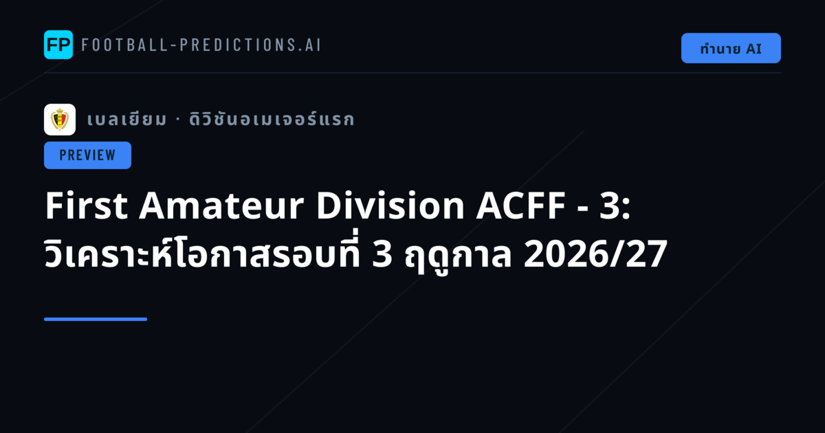 First Amateur Division ACFF - 3: วิเคราะห์โอกาสรอบที่ 3 ฤดูกาล 2026/27
