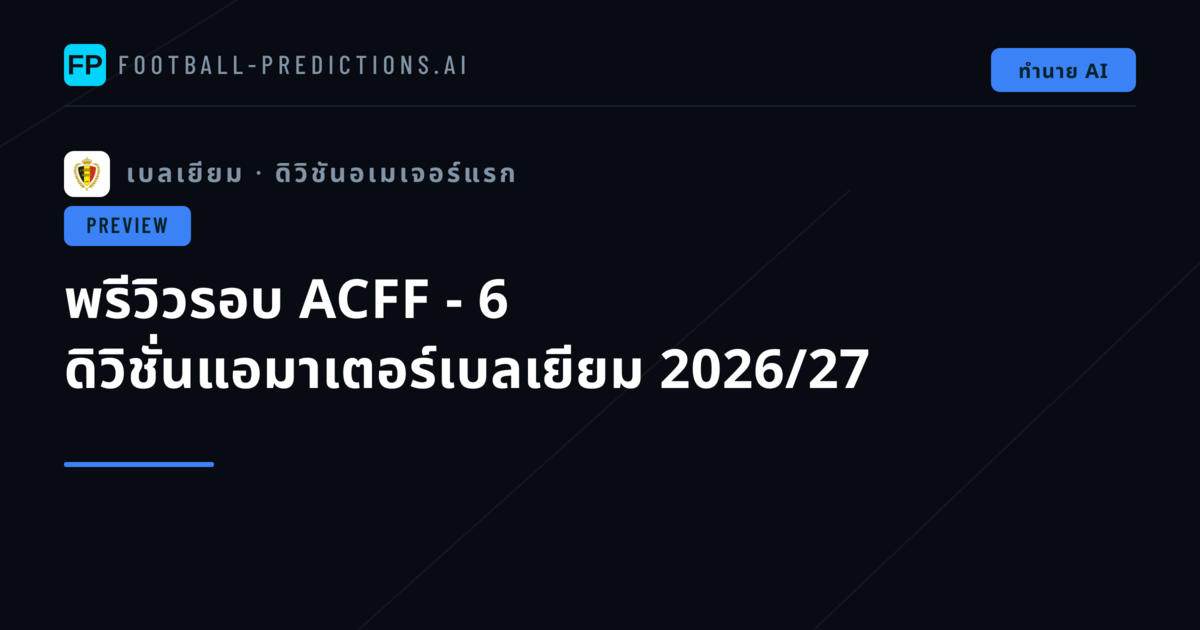 พรีวิวรอบ ACFF - 6 ดิวิชั่นแอมาเตอร์เบลเยียม 2026/27