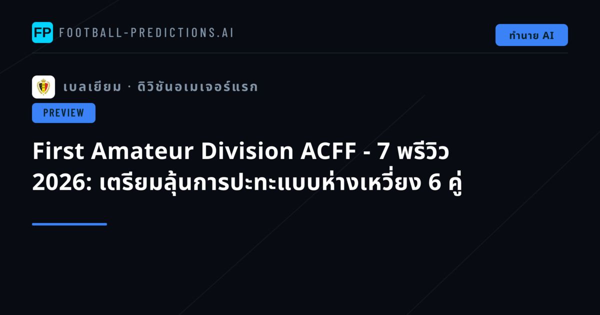 First Amateur Division ACFF - 7 พรีวิว 2026: เตรียมลุ้นการปะทะแบบห่างเหวี่ยง 6 คู่