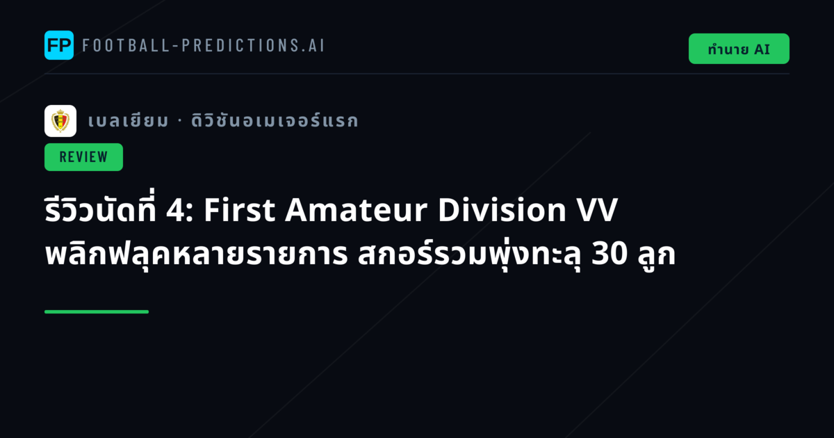 รีวิวนัดที่ 4: First Amateur Division VV พลิกฟลุคหลายรายการ สกอร์รวมพุ่งทะลุ 30 ลูก