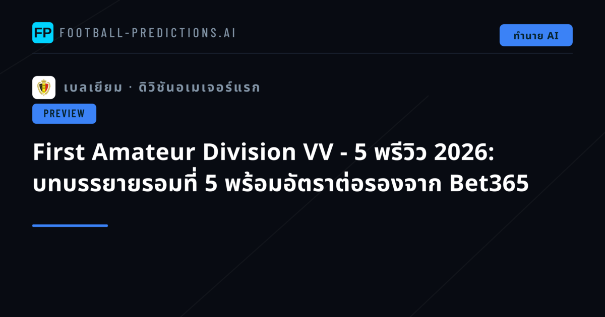 First Amateur Division VV - 5 พรีวิว 2026: บทบรรยายรอมที่ 5 พร้อมอัตราต่อรองจาก Bet365