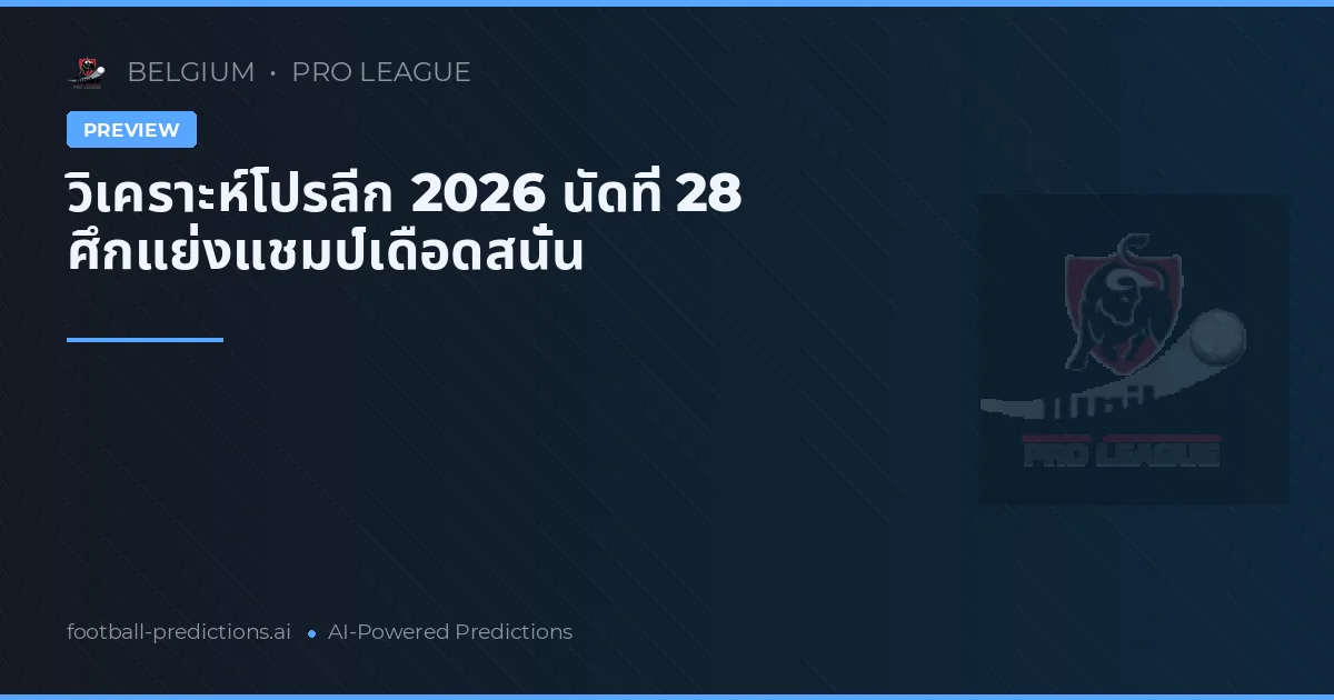วิเคราะห์โปรลีก 2026 นัดที่ 28 ศึกแย่งแชมป์เดือดสนั่น