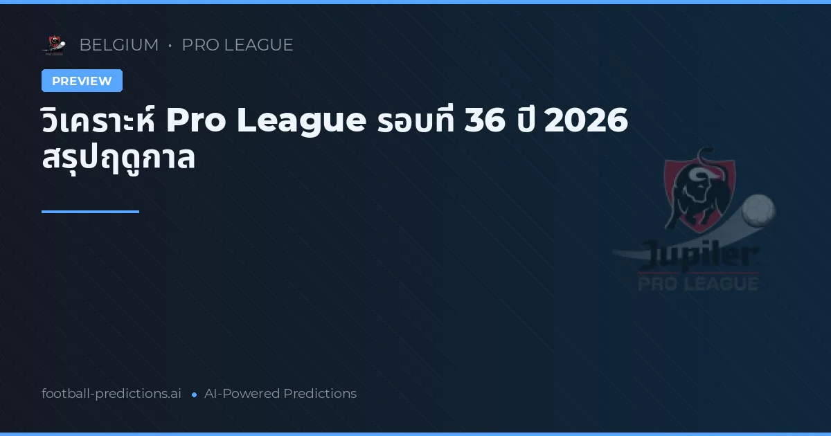 วิเคราะห์ Pro League รอบที่ 36 ปี 2026 สรุปฤดูกาล