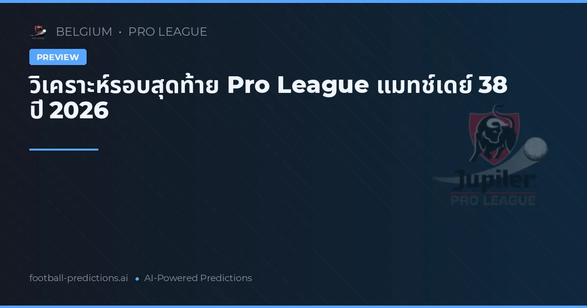 วิเคราะห์รอบสุดท้าย Pro League แมทช์เดย์ 38 ปี 2026