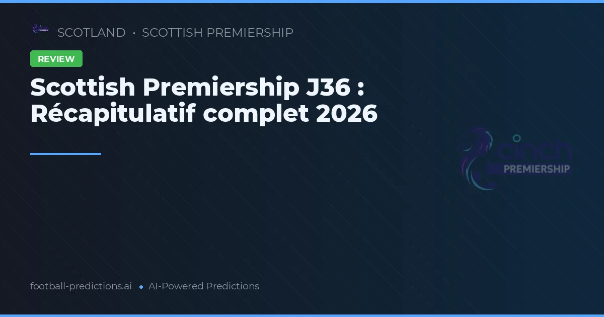 Scottish Premiership J36 : Récapitulatif complet 2026