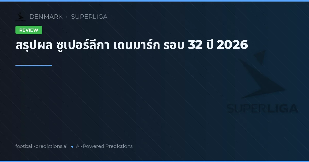 สรุปผล ซูเปอร์ลีกา เดนมาร์ก รอบ 32 ปี 2026