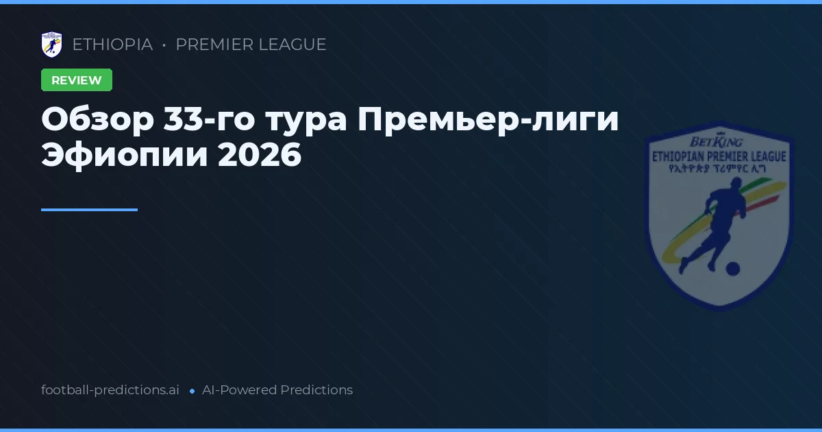 Обзор 33-го тура Премьер-лиги Эфиопии 2026