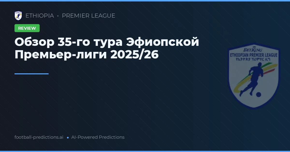 Обзор 35-го тура Эфиопской Премьер-лиги 2025/26
