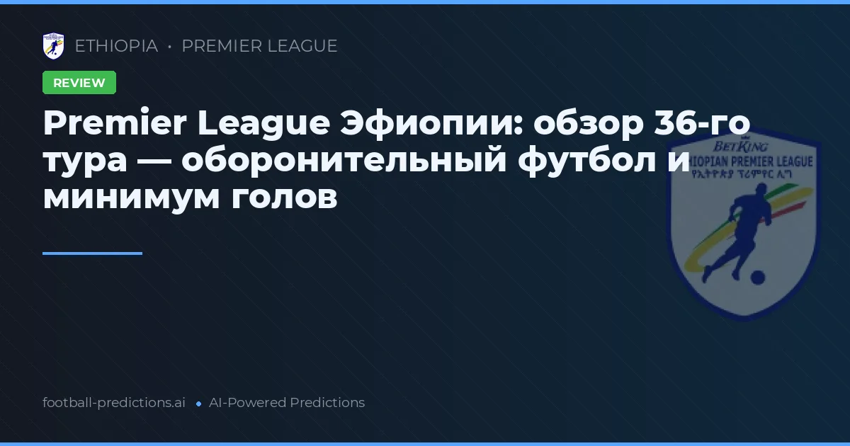 Premier League Эфиопии: обзор 36-го тура — оборонительный футбол и минимум голов
