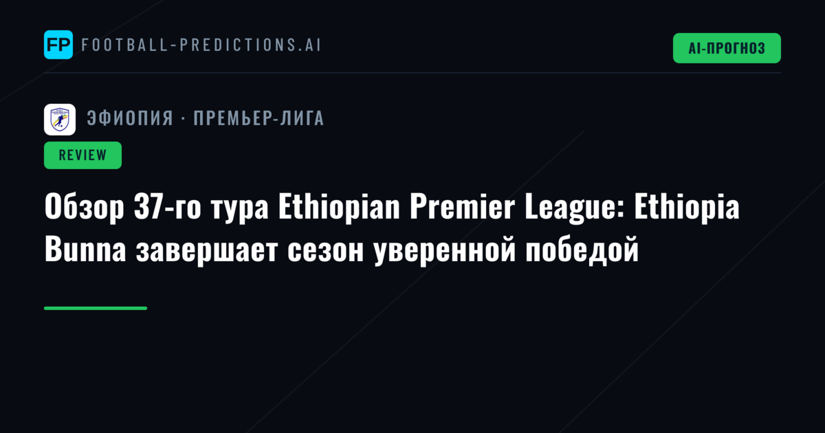 Обзор 37-го тура Ethiopian Premier League: Ethiopia Bunna завершает сезон уверенной победой