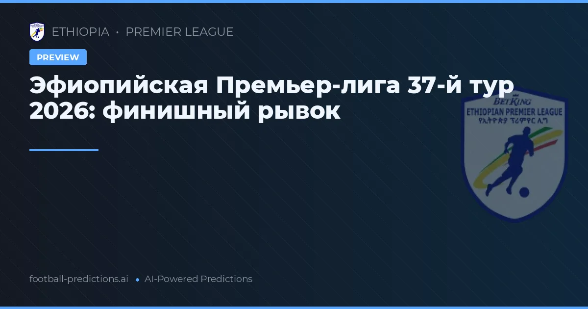 Эфиопийская Премьер-лига 37-й тур 2026: финишный рывок