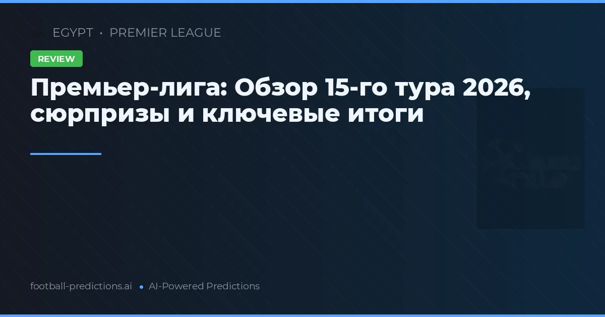 Премьер-лига: Обзор 15-го тура 2026, сюрпризы и ключевые итоги